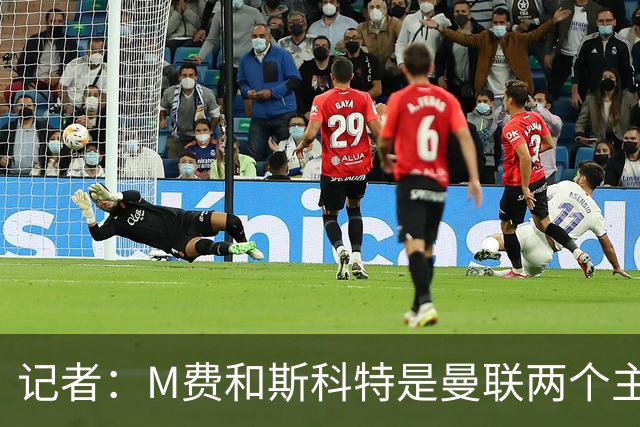 记者：M费和斯科特是曼联两个主要目标，琼阿梅尼可能进入考虑